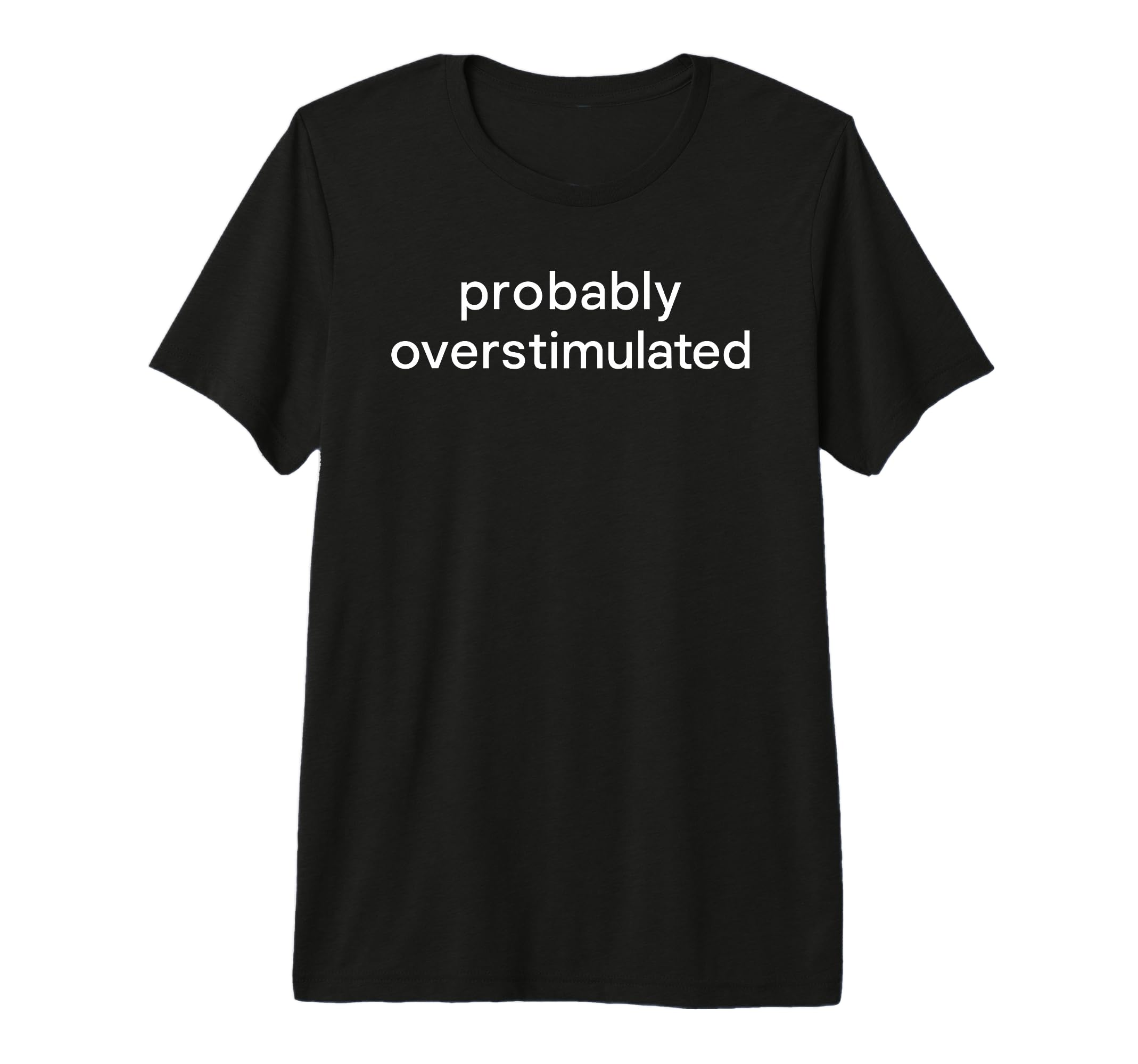 Probably Overstimulated Bold Simple T-Shirt - Novelty Apparel Men Women - T-Shirt, Sweatshirt, Hoodie