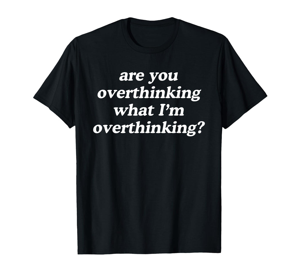 Are You Overthinking What Im T-Shirt - Trendy Graphic for Adults - T-Shirt, Sweatshirt, Hoodie