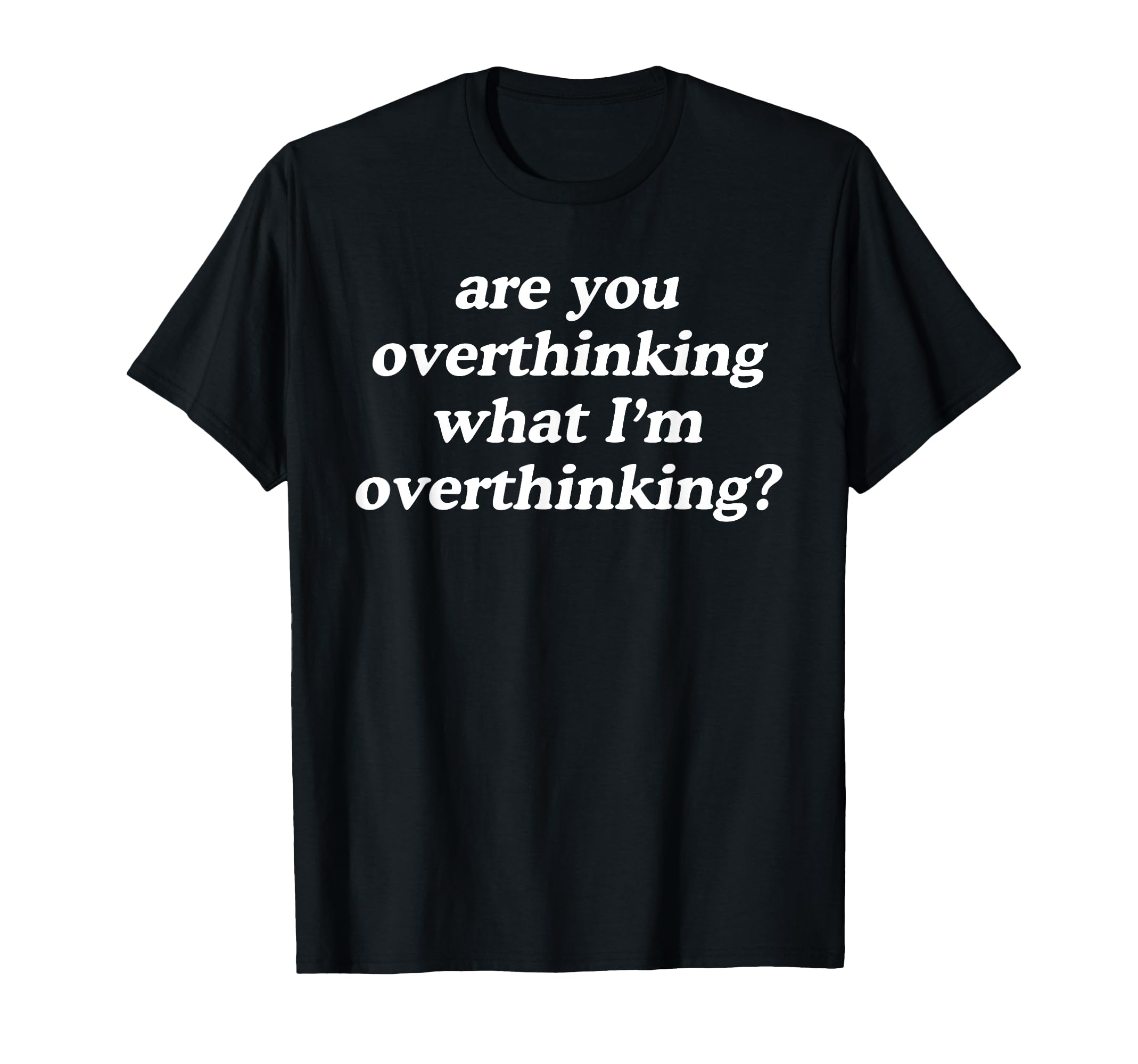 Are You Overthinking What Im T-Shirt - Trendy Graphic for Adults - T-Shirt, Sweatshirt, Hoodie