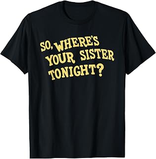So Where's Your Sister Tonight Funny Meme Humor Gag Saying T-Shirt Unisex T-shirt, Sweatshirt, Hoodie, Long Sleeve Tee - T-Shirt, Sweatshirt, Hoodie