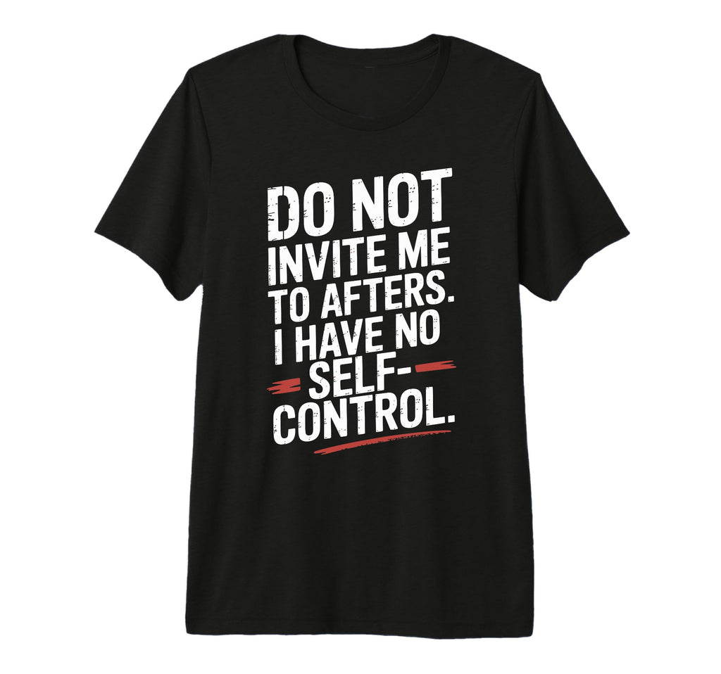 Do Not Invite Me To Afters No Self T-Shirt - Trendy Graphic Men Women - T-Shirt, Sweatshirt, Hoodie
