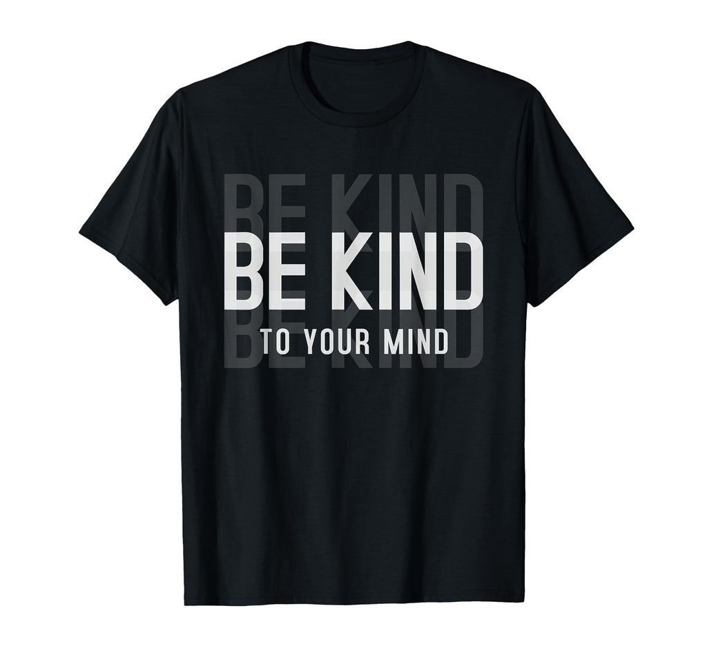 Be Kind To Your Mind Motivational Gift T-Shirt - Unique Graphic Men Women - T-Shirt, Sweatshirt, Hoodie