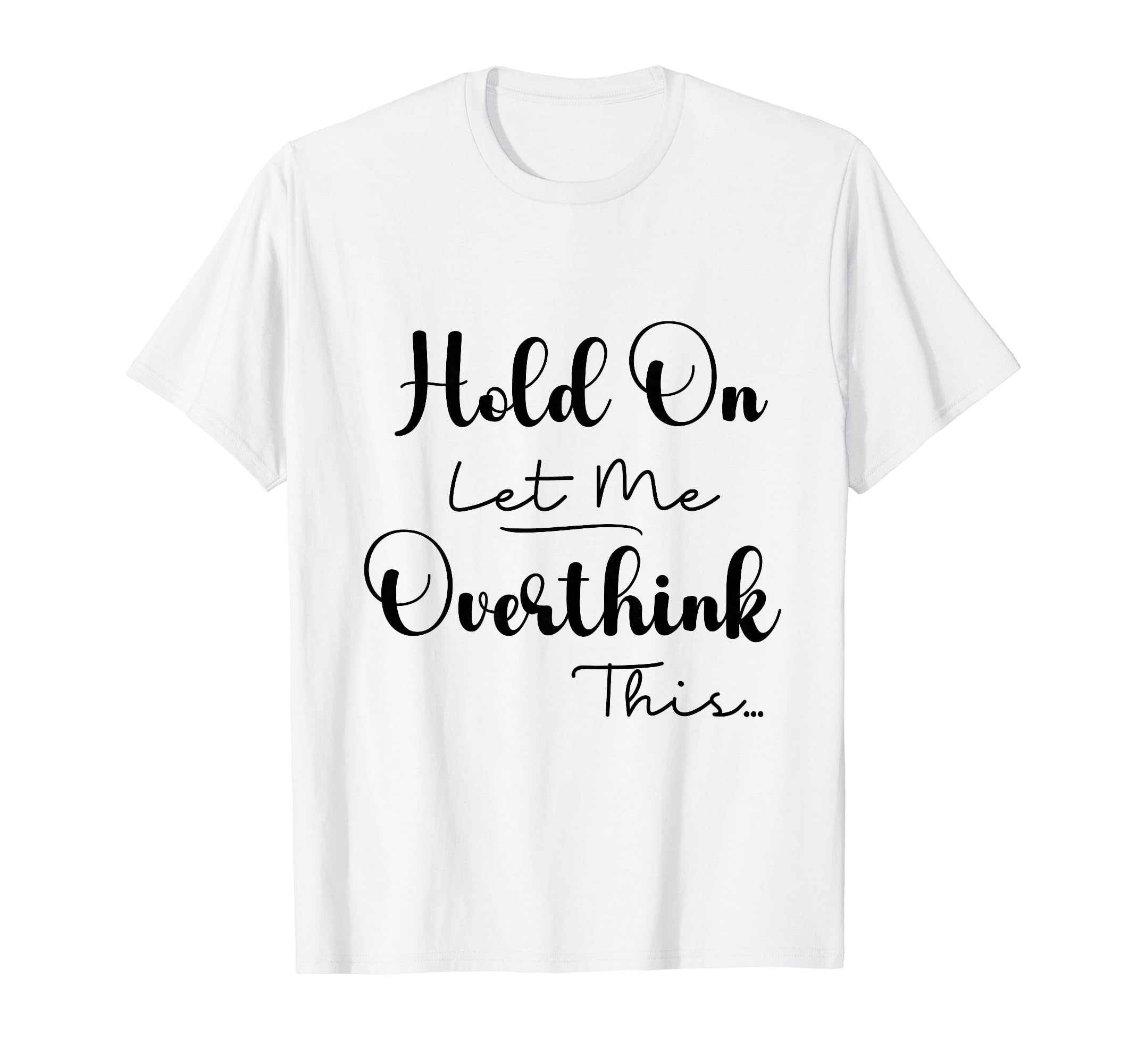Funny Overthinker Hold Let Me Overthink T-Shirt - Novelty Apparel Unisex - T-Shirt, Sweatshirt, Hoodie