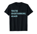 Youre Overthinking Again T-Shirt - Fun Novelty Design Men Women - T-Shirt, Sweatshirt, Hoodie