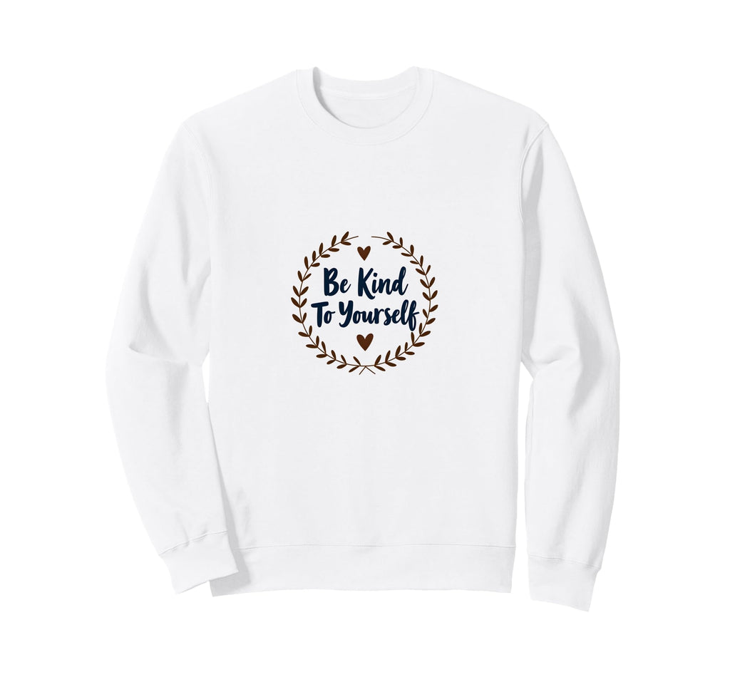 Be Kind To Yourself Inspirational Sweatshirt - Trendy Graphic Men Women - T-Shirt, Sweatshirt, Hoodie