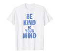 Be Kind To Your Mind Mental Health T-Shirt - Graphic Print Unisex - T-Shirt, Sweatshirt, Hoodie