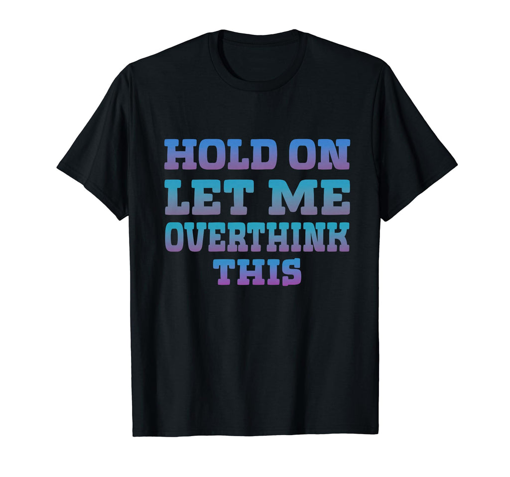 Hold Let Me Overthink This Overthinking T-Shirt - Novelty Apparel Unisex - T-Shirt, Sweatshirt, Hoodie