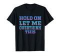 Hold Let Me Overthink This Overthinking T-Shirt - Novelty Apparel Unisex - T-Shirt, Sweatshirt, Hoodie