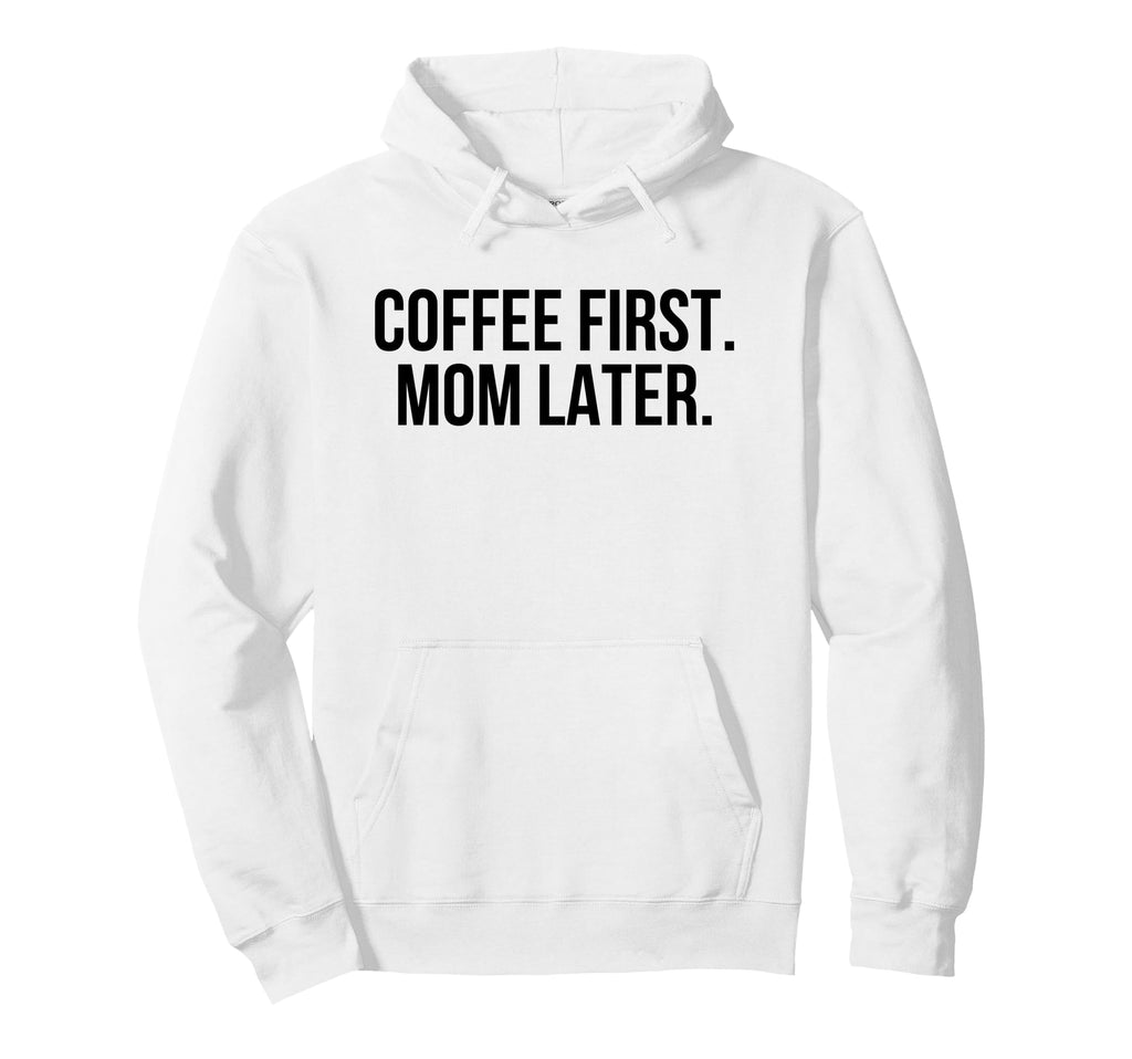 Coffee First Mom Later Funny Hoodie - Aesthetic Graphic Unisex - T-Shirt, Sweatshirt, Hoodie