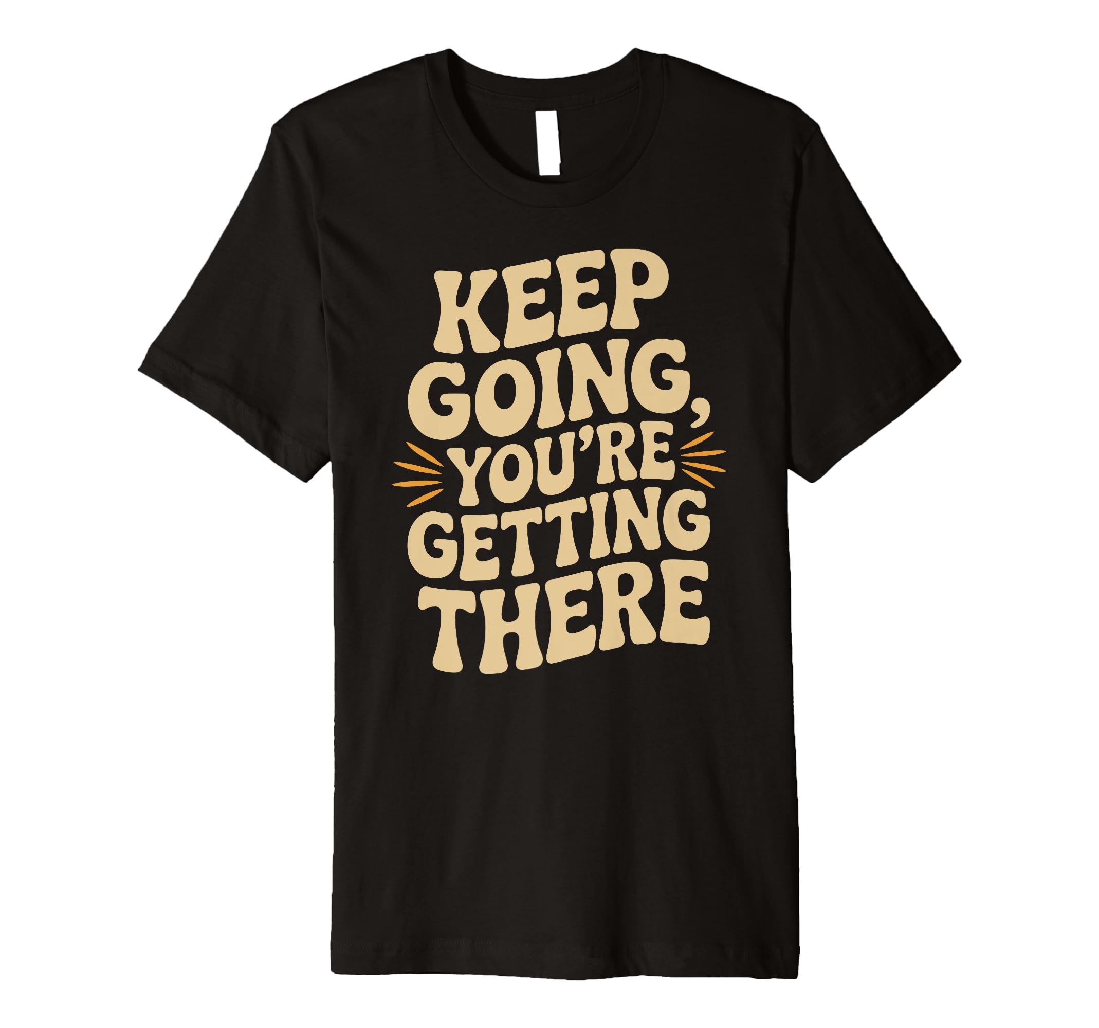Keep Going Youre Getting There T-Shirt - Streetwear Style Unisex - T-Shirt, Sweatshirt, Hoodie