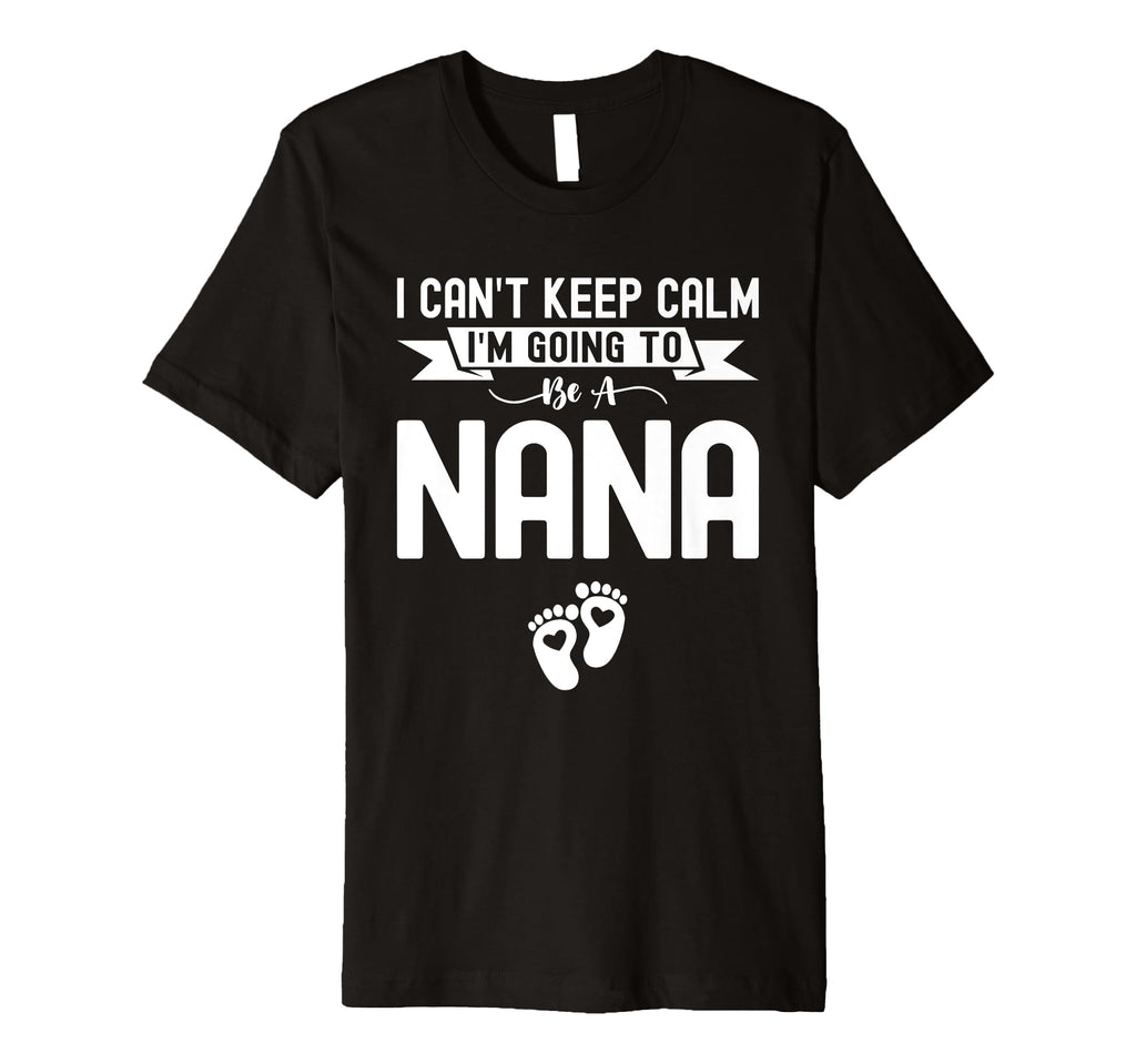 I Cant Keep Calm Im Going To Be Nana First T-Shirt - Graphic Print Unisex - T-Shirt, Sweatshirt, Hoodie