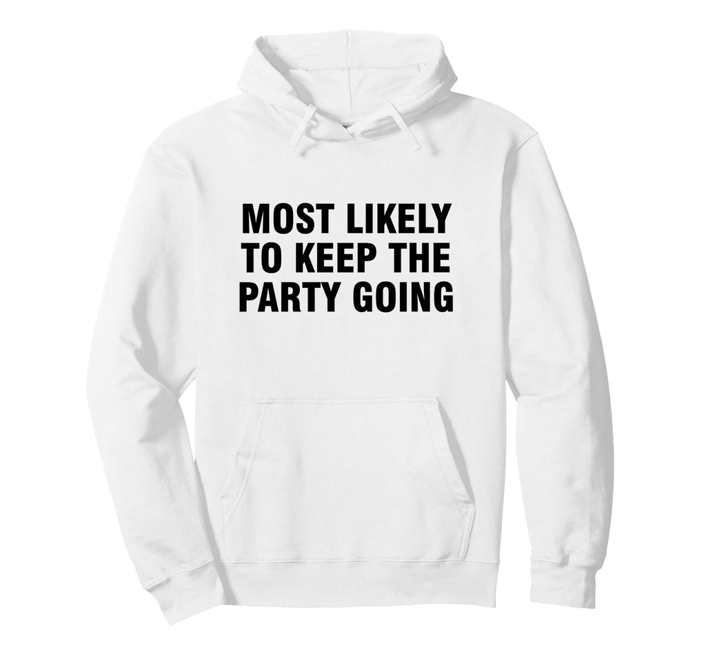 Most Likely To Keep Party Going Hoodie - Novelty Apparel for Adults - T-Shirt, Sweatshirt, Hoodie