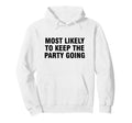 Most Likely To Keep Party Going Hoodie - Novelty Apparel for Adults - T-Shirt, Sweatshirt, Hoodie