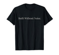 Built Without Noise Motivational T-Shirt - Novelty Apparel Unisex - T-Shirt, Sweatshirt, Hoodie