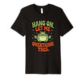 Hang Let Me Overthink This Funny T-Shirt - Casual Everyday Wear Men Women - T-Shirt, Sweatshirt, Hoodie