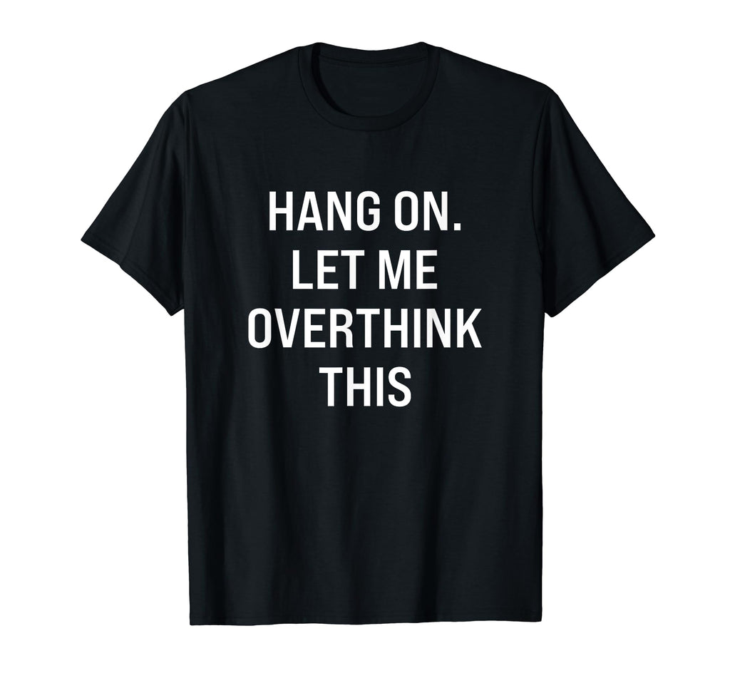 Hang Let Me Overthink This Hold T-Shirt - Aesthetic Graphic Men Women - T-Shirt, Sweatshirt, Hoodie