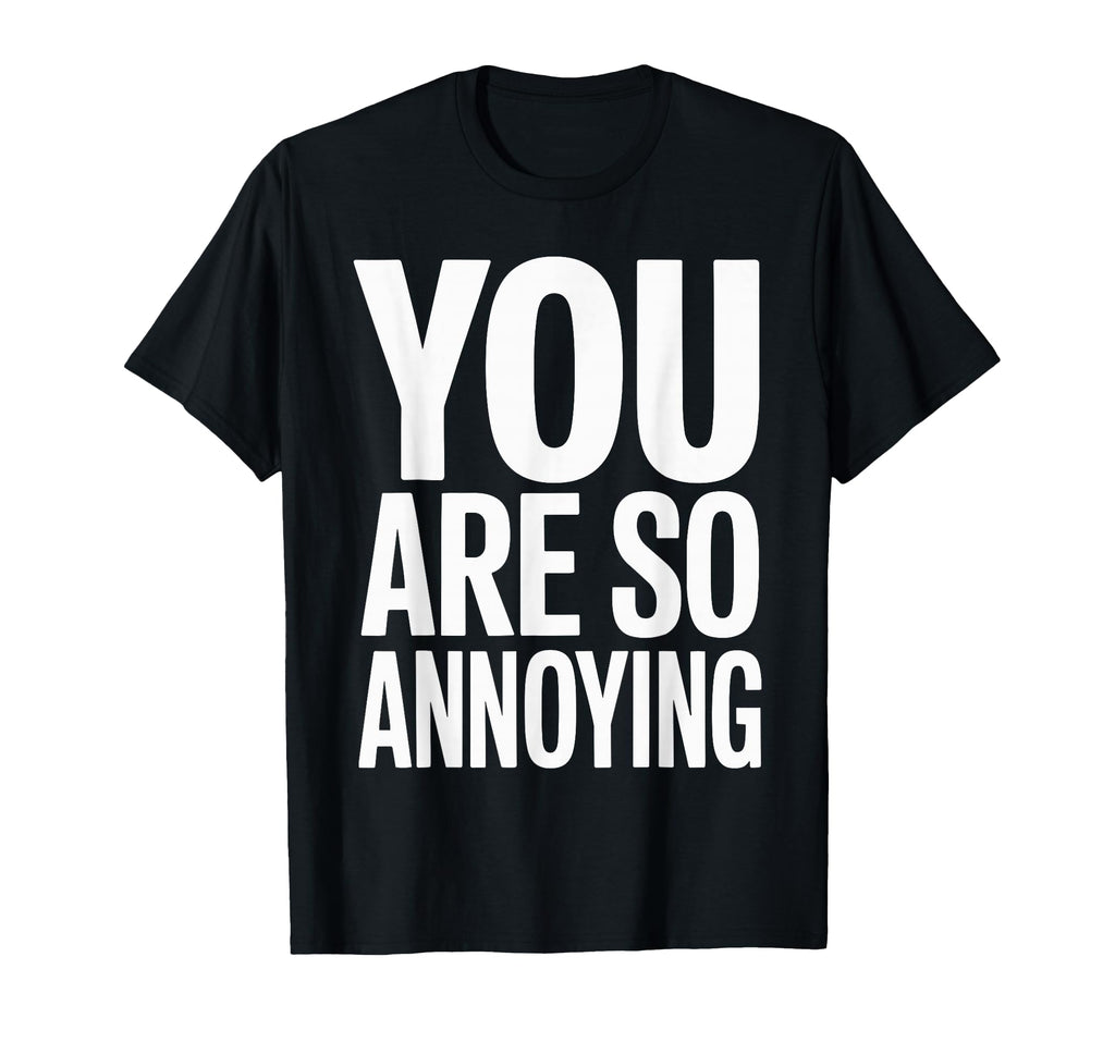 You Are So Annoying Playful Banter T-Shirt - Novelty Apparel for Adults - T-Shirt, Sweatshirt, Hoodie
