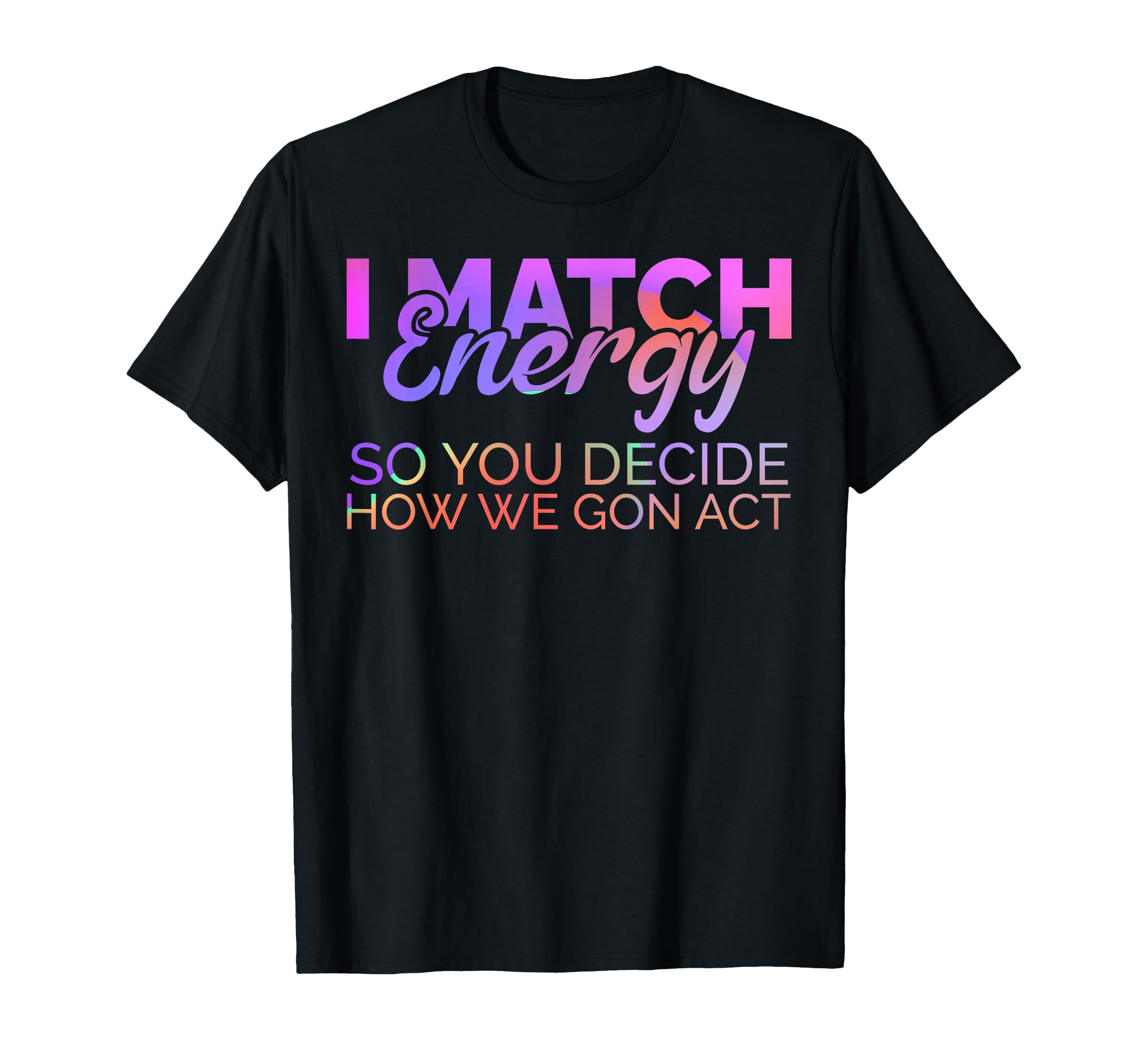 I Match Energy So You Decide How T-Shirt - Fun Novelty Design for Adults - T-Shirt, Sweatshirt, Hoodie