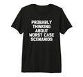 Probably Thinking About Worst Case T-Shirt - Fun Novelty Design Men Women - T-Shirt, Sweatshirt, Hoodie