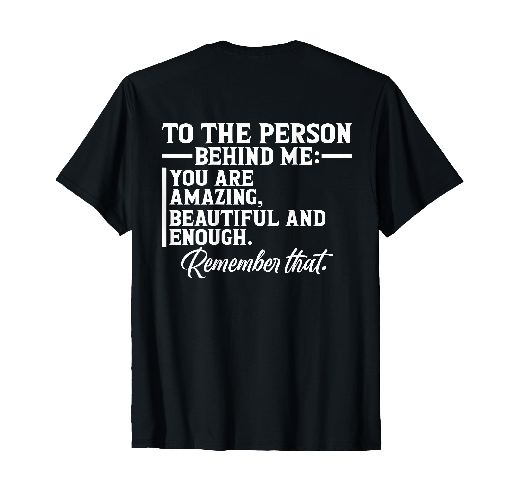 To Person Behind Me You Are Amazing T-Shirt - Casual Everyday Wear Unisex - T-Shirt, Sweatshirt, Hoodie