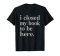 Funny Book Nerd Closed My Book To Be Hoodie - Fun Novelty Design Unisex - T-Shirt, Sweatshirt, Hoodie