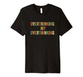 Overthinking My Overthinking Overthink T-Shirt - Trendy Graphic Unisex - T-Shirt, Sweatshirt, Hoodie