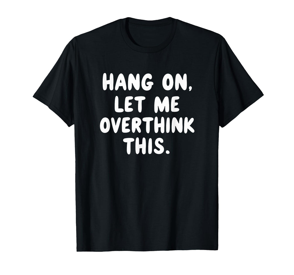 Sarcastic Hang Let Me Overthink This T-Shirt - Graphic Print for Adults - T-Shirt, Sweatshirt, Hoodie