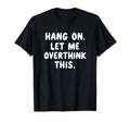 Sarcastic Hang Let Me Overthink This T-Shirt - Graphic Print for Adults - T-Shirt, Sweatshirt, Hoodie