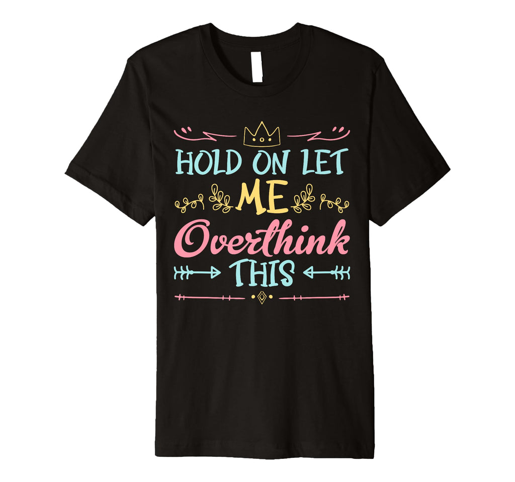 Hold Let Me Overthink This T-Shirt - Casual Everyday Wear for Adults - T-Shirt, Sweatshirt, Hoodie