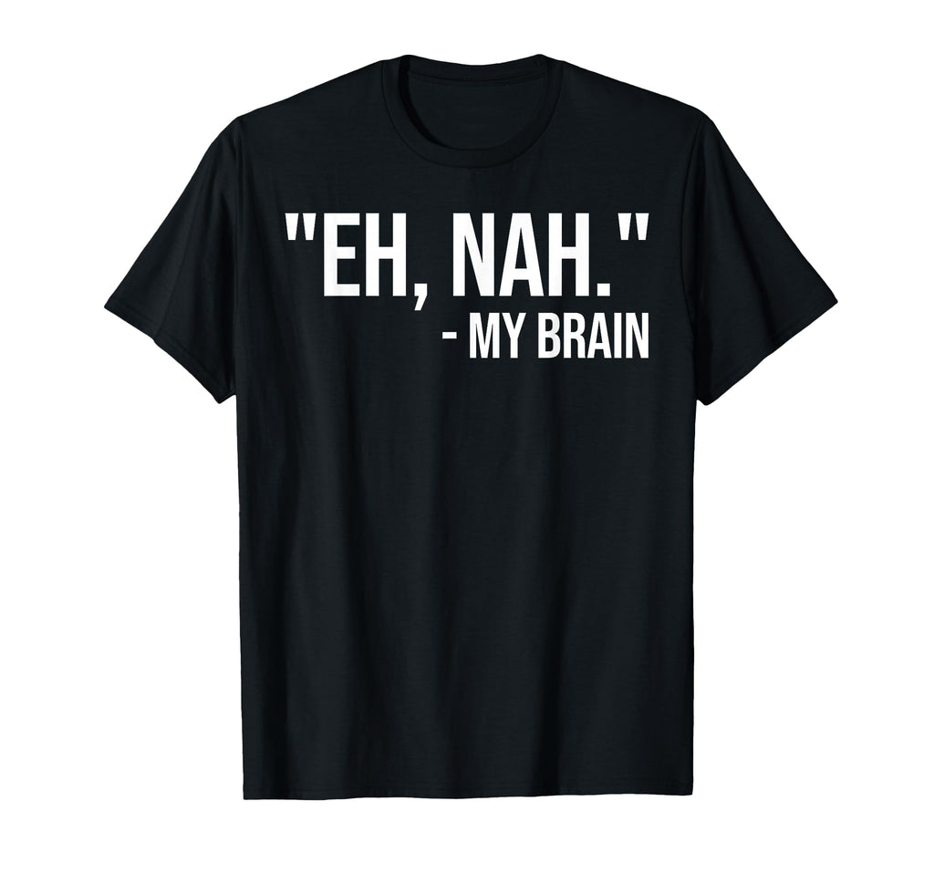 Eh Nah My Brain Adhd Awareness Funny T-Shirt - Unique Graphic Unisex - T-Shirt, Sweatshirt, Hoodie
