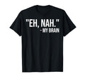 Eh Nah My Brain Adhd Awareness Funny T-Shirt - Unique Graphic Unisex - T-Shirt, Sweatshirt, Hoodie
