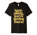 Keep Going Youre Getting There T-Shirt - Streetwear Style Men Women - T-Shirt, Sweatshirt, Hoodie