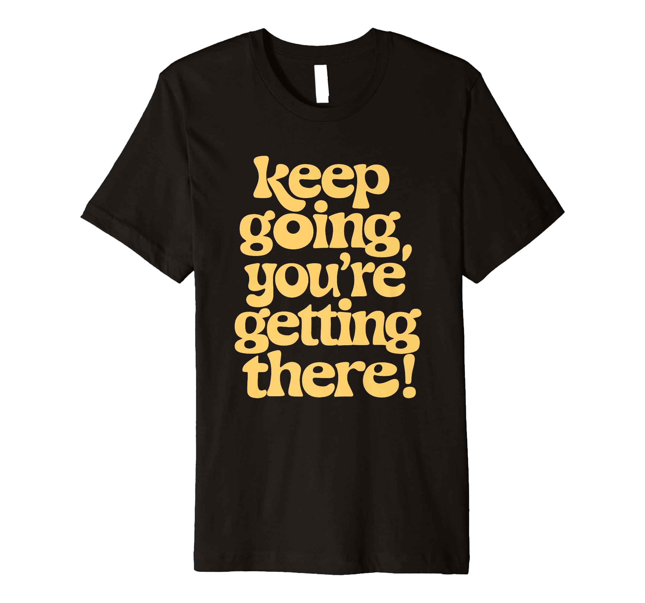 Keep Going Youre Getting There T-Shirt - Streetwear Style Men Women - T-Shirt, Sweatshirt, Hoodie