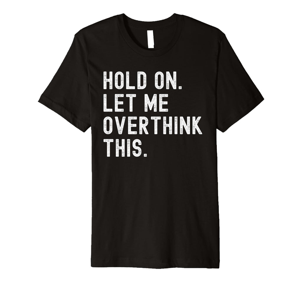 Hold Let Me Overthink This Funny T-Shirt - Minimalist Print Men Women - T-Shirt, Sweatshirt, Hoodie