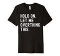 Hold Let Me Overthink This Funny T-Shirt - Minimalist Print Men Women - T-Shirt, Sweatshirt, Hoodie