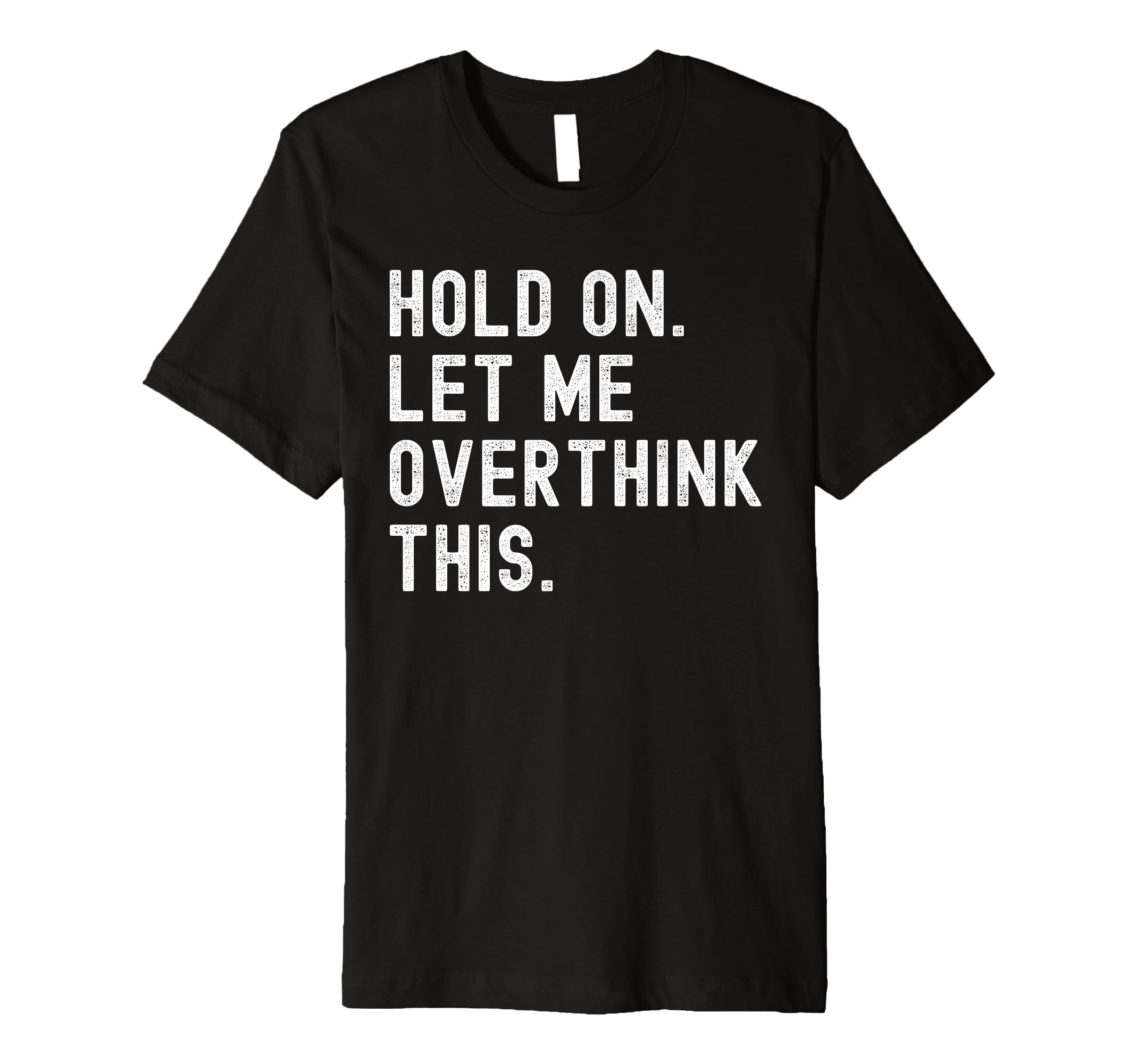 Hold Let Me Overthink This Funny T-Shirt - Minimalist Print Men Women - T-Shirt, Sweatshirt, Hoodie