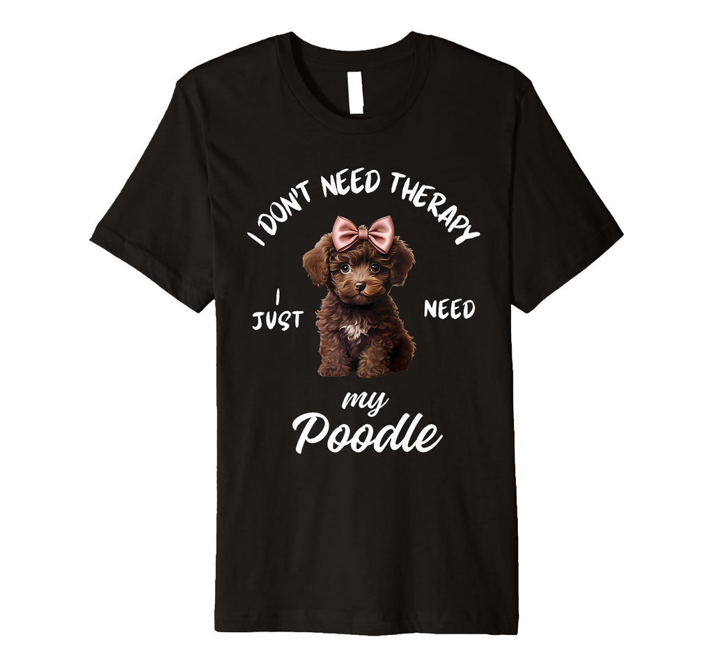 Poodle Dog Lover I Just Need My T-Shirt - Casual Everyday Wear Men Women - T-Shirt, Sweatshirt, Hoodie