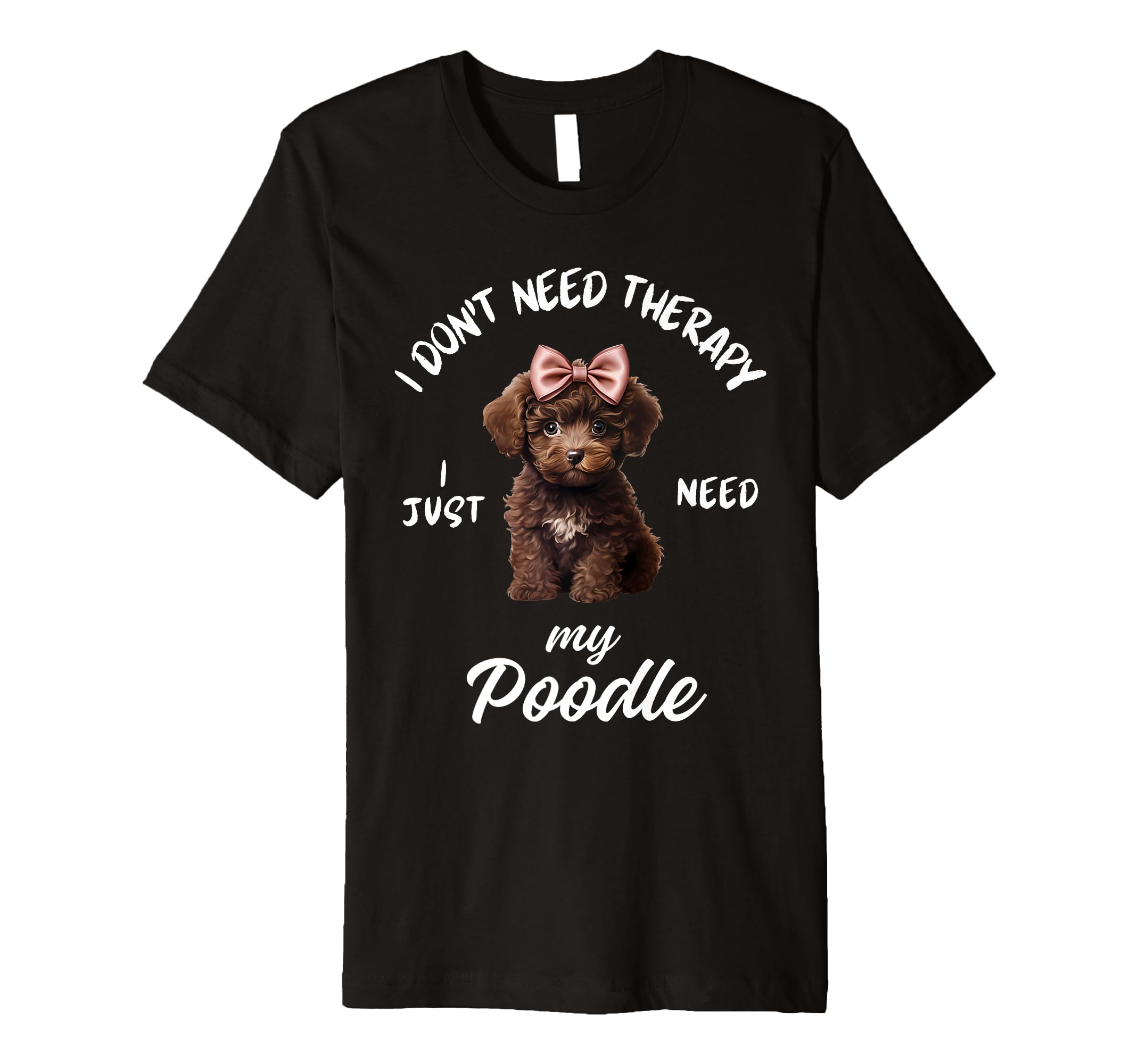 Poodle Dog Lover I Just Need My T-Shirt - Casual Everyday Wear Men Women - T-Shirt, Sweatshirt, Hoodie