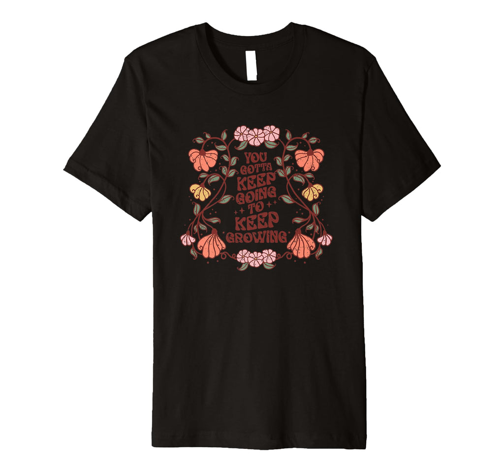 You Gotta Keep Going To Keep Growing T-Shirt - Novelty Apparel Men Women - T-Shirt, Sweatshirt, Hoodie