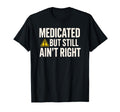 Medicated But Still Aint Right T-Shirt - Casual Everyday Wear for Adults - T-Shirt, Sweatshirt, Hoodie
