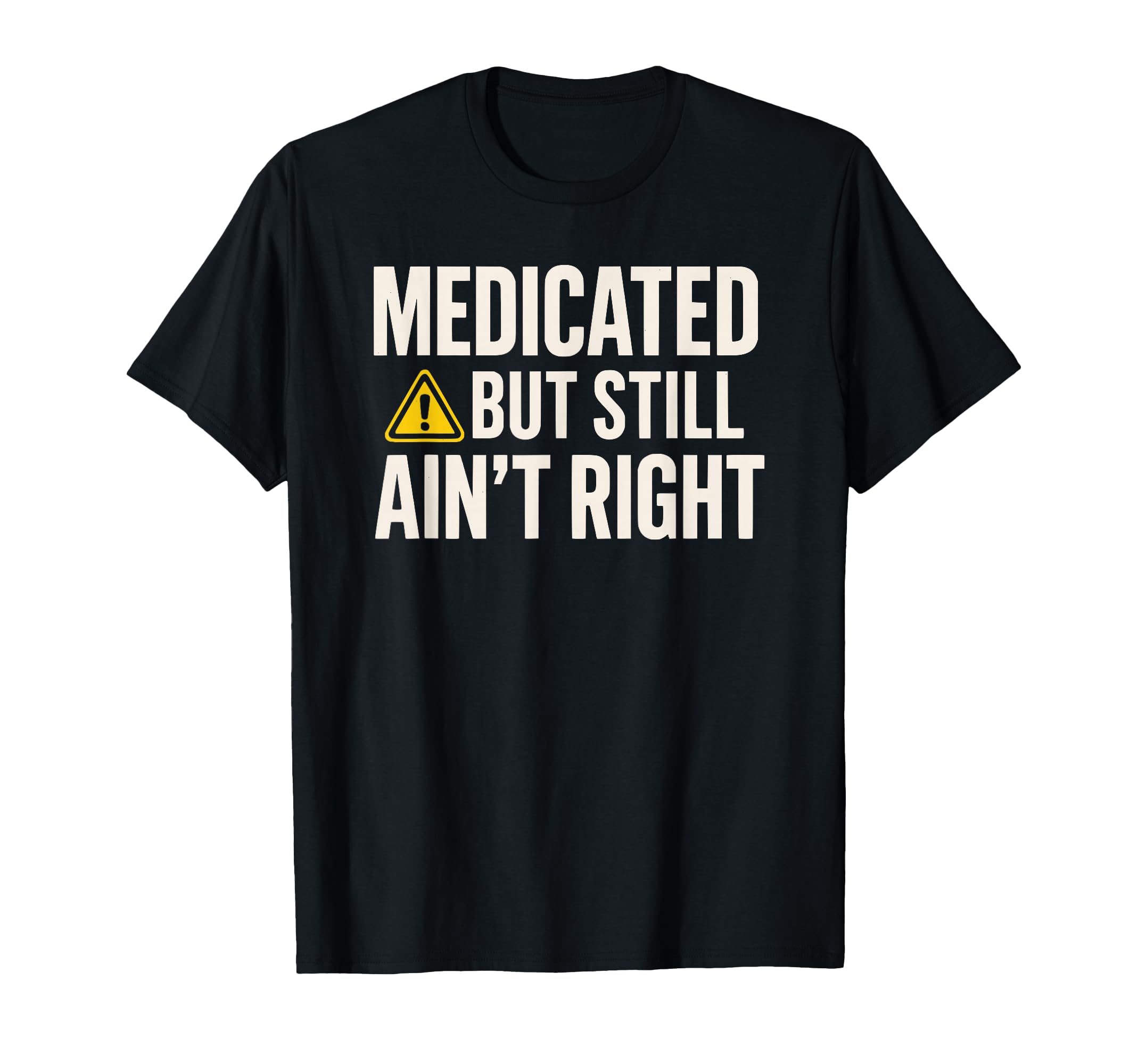 Medicated But Still Aint Right T-Shirt - Casual Everyday Wear for Adults - T-Shirt, Sweatshirt, Hoodie