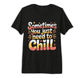 Sometimes You Just Need To Chill T-Shirt - Fun Novelty Design for Adults - T-Shirt, Sweatshirt, Hoodie