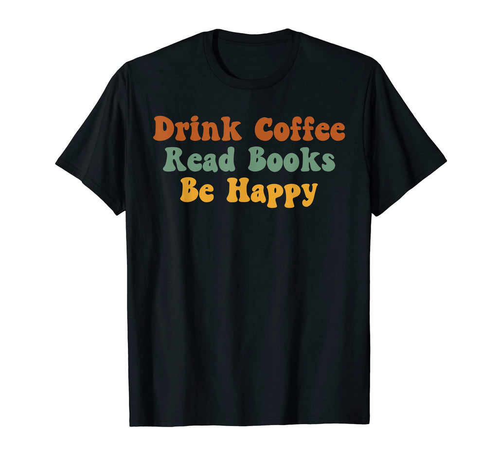 Drink Coffee Read Books Be Happy Book Lover T-Shirt - Trendy Graphic Unisex - T-Shirt, Sweatshirt, Hoodie