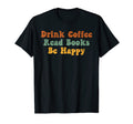 Drink Coffee Read Books Be Happy Book Lover T-Shirt - Trendy Graphic Unisex - T-Shirt, Sweatshirt, Hoodie