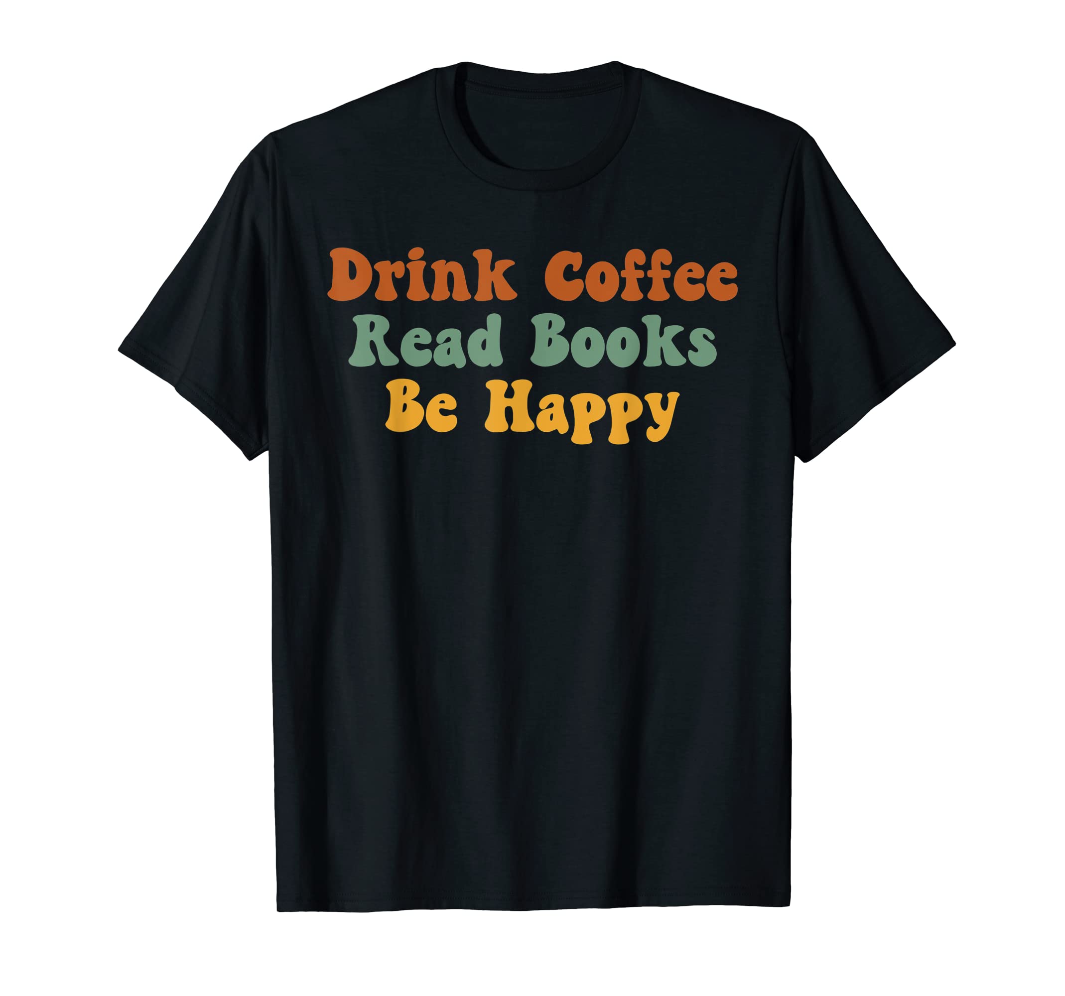 Drink Coffee Read Books Be Happy Book Lover T-Shirt - Trendy Graphic Unisex - T-Shirt, Sweatshirt, Hoodie