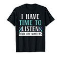 I Have Time To Listen Your Life T-Shirt - Custom Art Print Men Women - T-Shirt, Sweatshirt, Hoodie