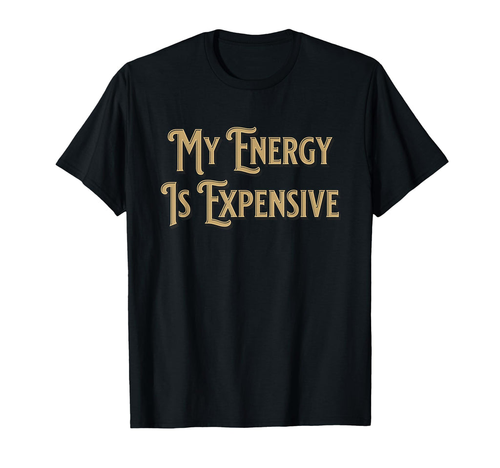 My Energy Is Expensive Funny Self T-Shirt - Fun Novelty Design for Adults - T-Shirt, Sweatshirt, Hoodie