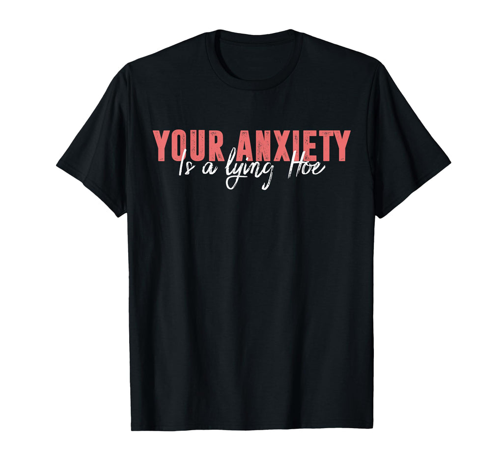 Your Anxiety Is Lying Hoe T-Shirt - Fun Novelty Design for Adults - T-Shirt, Sweatshirt, Hoodie