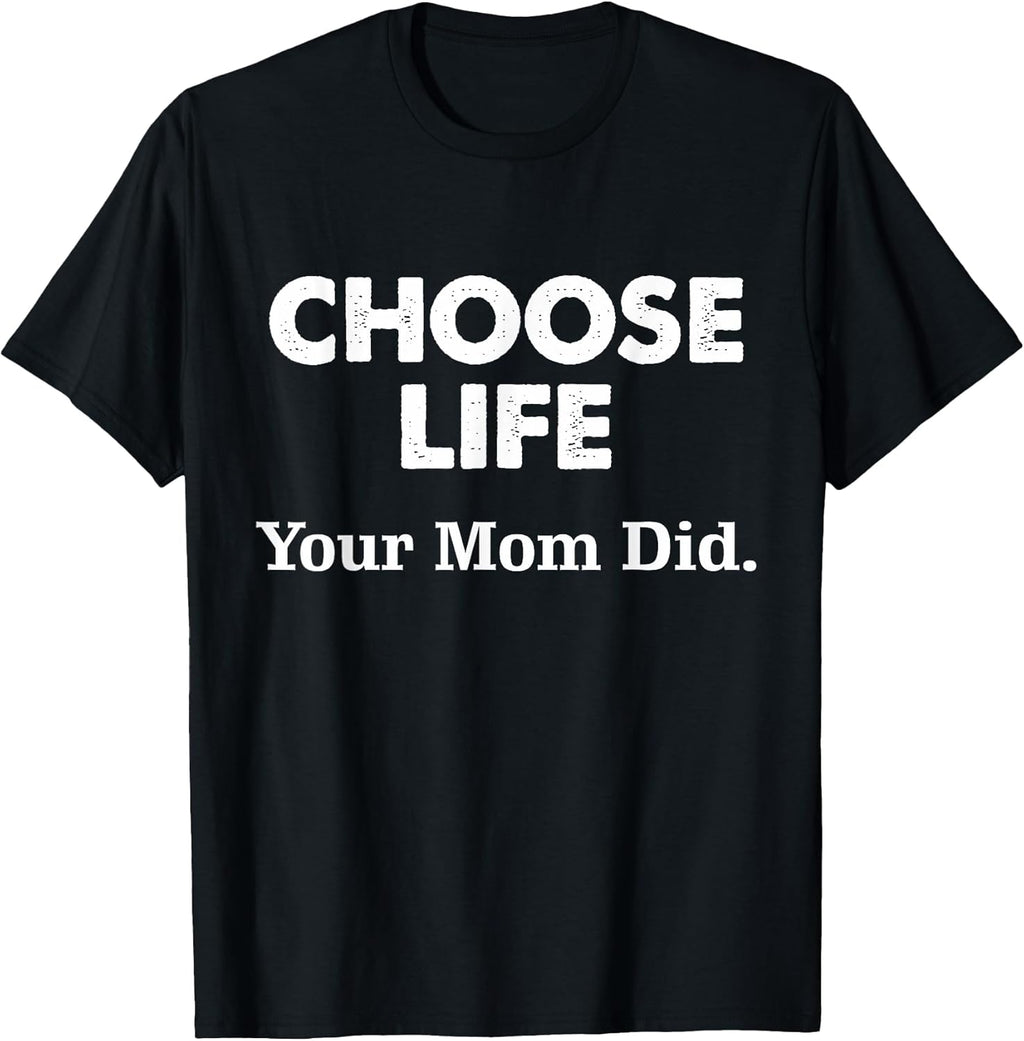 Choose Life Your Mom Did Tee. Unisex T-shirt, Sweatshirt, Hoodie, Long Sleeve Tee - T-Shirt, Sweatshirt, Hoodie