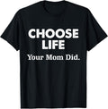 Choose Life Your Mom Did Tee. Unisex T-shirt, Sweatshirt, Hoodie, Long Sleeve Tee - T-Shirt, Sweatshirt, Hoodie